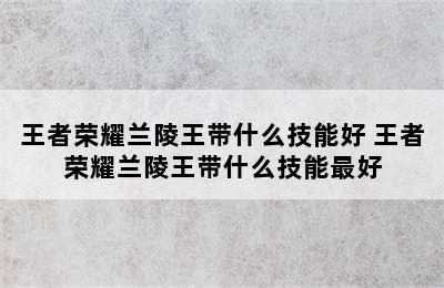 王者荣耀兰陵王带什么技能好 王者荣耀兰陵王带什么技能最好